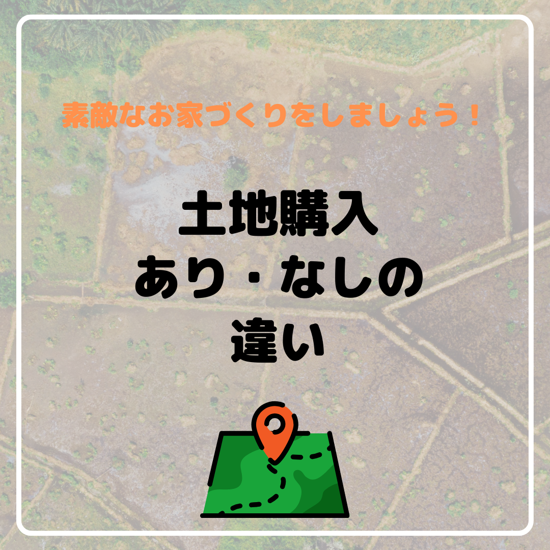 家を建てる時土地購入がある場合と土地購入がない場合の違いってなに？